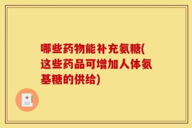 哪些药物能补充氨糖(这些药品可增加人体氨基糖的供给)