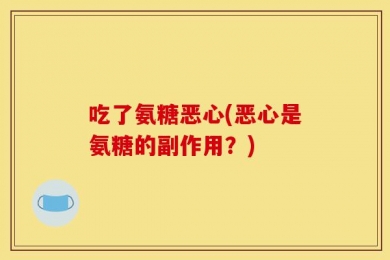 吃了氨糖恶心(恶心是氨糖的副作用？)