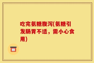 吃完氨糖腹泻(氨糖引发肠胃不适，需小心食用)