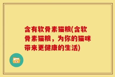 含有软骨素猫粮(含软骨素猫粮，为你的猫咪带来更健康的生活)
