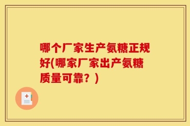 哪个厂家生产氨糖正规好(哪家厂家出产氨糖质量可靠？)