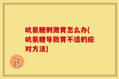 吭氨糖刺激胃怎么办(吭氨糖导致胃不适的应对方法)