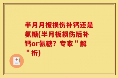 半月月板损伤补钙还是氨糖(半月板损伤后补钙or氨糖？专家＂解＂析)