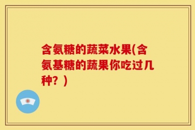 含氨糖的蔬菜水果(含氨基糖的蔬果你吃过几种？)