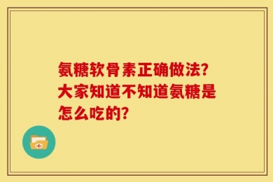 氨糖软骨素正确做法？大家知道不知道氨糖是怎么吃的？