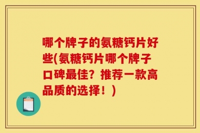 哪个牌子的氨糖钙片好些(氨糖钙片哪个牌子口碑最佳？推荐一款高品质的选择！)