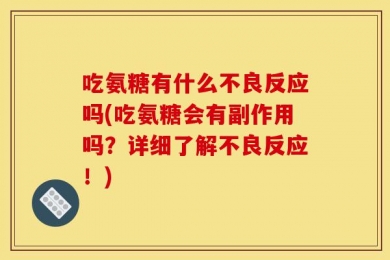 吃氨糖有什么不良反应吗(吃氨糖会有副作用吗？详细了解不良反应！)