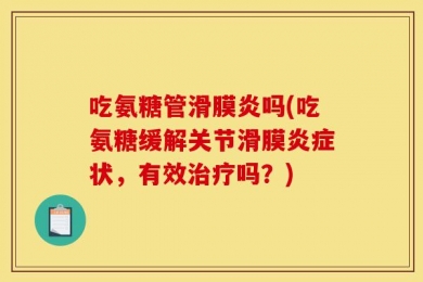 吃氨糖管滑膜炎吗(吃氨糖缓解关节滑膜炎症状，有效治疗吗？)