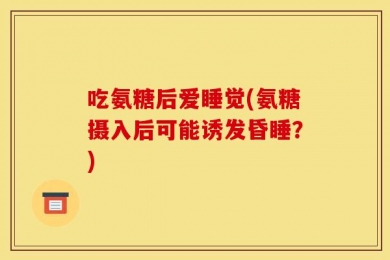吃氨糖后爱睡觉(氨糖摄入后可能诱发昏睡？)