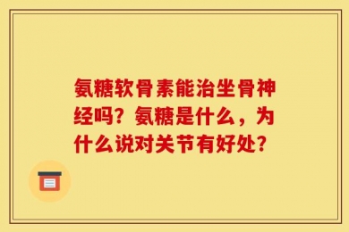 氨糖软骨素能治坐骨神经吗？氨糖是什么，为什么说对关节有好处？