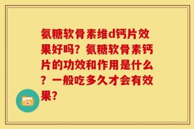 氨糖软骨素维d钙片效果好吗？氨糖软骨素钙片的功效和作用是什么？一般吃多久才会有效果？