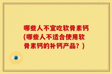 哪些人不宜吃软骨素钙(哪些人不适合使用软骨素钙的补钙产品？)