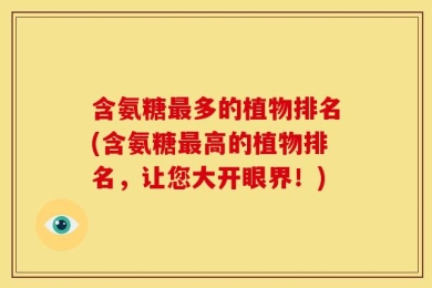 含氨糖最多的植物排名(含氨糖最高的植物排名，让您大开眼界！)