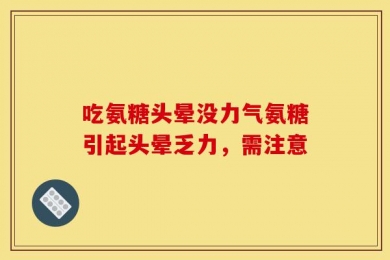 吃氨糖头晕没力气氨糖引起头晕乏力，需注意