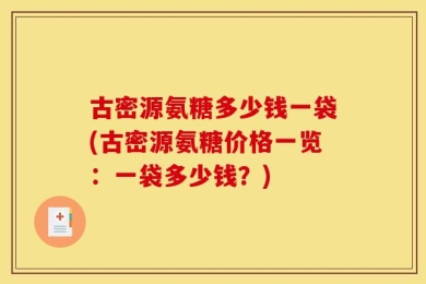 古密源氨糖多少钱一袋(古密源氨糖价格一览：一袋多少钱？)