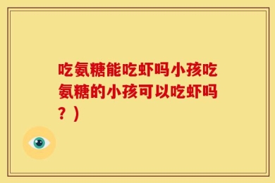 吃氨糖能吃虾吗小孩吃氨糖的小孩可以吃虾吗？)