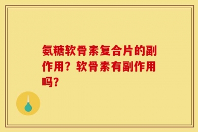 氨糖软骨素复合片的副作用？软骨素有副作用吗？