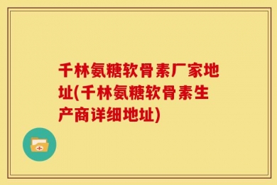 千林氨糖软骨素厂家地址(千林氨糖软骨素生产商详细地址)