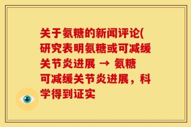 关于氨糖的新闻评论(研究表明氨糖或可减缓关节炎进展 → 氨糖可减缓关节炎进展，科学得到证实