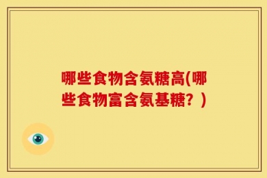 哪些食物含氨糖高(哪些食物富含氨基糖？)