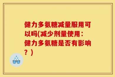 健力多氨糖减量服用可以吗(减少剂量使用：健力多氨糖是否有影响？)