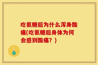 吃氨糖后为什么浑身酸痛(吃氨糖后身体为何会感到酸痛？)