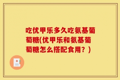 吃优甲乐多久吃氨基葡萄糖(优甲乐和氨基葡萄糖怎么搭配食用？)