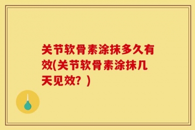 关节软骨素涂抹多久有效(关节软骨素涂抹几天见效？)