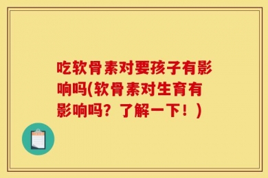 吃软骨素对要孩子有影响吗(软骨素对生育有影响吗？了解一下！)