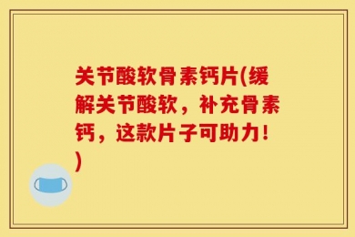 关节酸软骨素钙片(缓解关节酸软，补充骨素钙，这款片子可助力！)