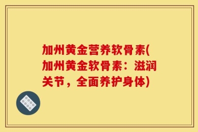 加州黄金营养软骨素(加州黄金软骨素：滋润关节，全面养护身体)