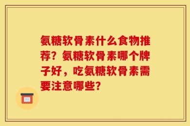氨糖软骨素什么食物推荐？氨糖软骨素哪个牌子好，吃氨糖软骨素需要注意哪些？
