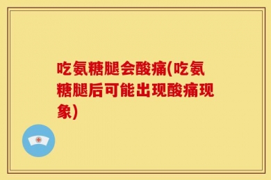 吃氨糖腿会酸痛(吃氨糖腿后可能出现酸痛现象)