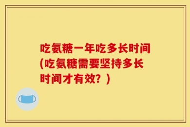 吃氨糖一年吃多长时间(吃氨糖需要坚持多长时间才有效？)