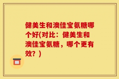 健美生和澳佳宝氨糖哪个好(对比：健美生和澳佳宝氨糖，哪个更有效？)