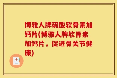 博雅人牌硫酸软骨素加钙片(博雅人牌软骨素加钙片，促进骨关节健康)