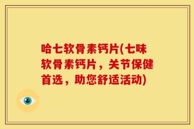 哈七软骨素钙片(七味软骨素钙片，关节保健首选，助您舒适活动)