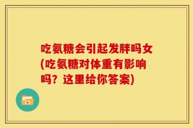 吃氨糖会引起发胖吗女(吃氨糖对体重有影响吗？这里给你答案)