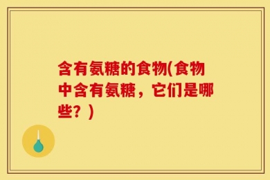 含有氨糖的食物(食物中含有氨糖，它们是哪些？)