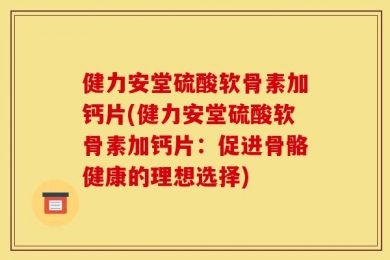 健力安堂硫酸软骨素加钙片(健力安堂硫酸软骨素加钙片：促进骨骼健康的理想选择)