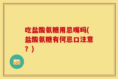 吃盐酸氨糖用忌嘴吗(盐酸氨糖有何忌口注意？)