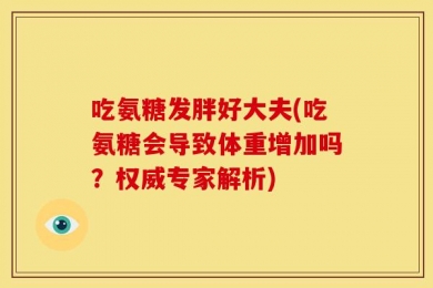 吃氨糖发胖好大夫(吃氨糖会导致体重增加吗？权威专家解析)