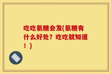吃吃氨糖会发(氨糖有什么好处？吃吃就知道！)