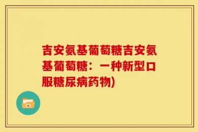 吉安氨基葡萄糖吉安氨基葡萄糖：一种新型口服糖尿病药物)