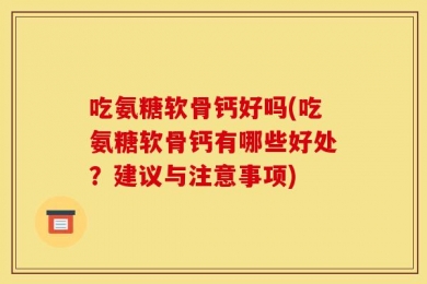 吃氨糖软骨钙好吗(吃氨糖软骨钙有哪些好处？建议与注意事项)