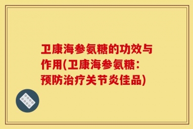 卫康海参氨糖的功效与作用(卫康海参氨糖：预防治疗关节炎佳品)
