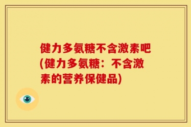 健力多氨糖不含激素吧(健力多氨糖：不含激素的营养保健品)
