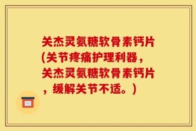 关杰灵氨糖软骨素钙片(关节疼痛护理利器，关杰灵氨糖软骨素钙片，缓解关节不适。)