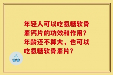 年轻人可以吃氨糖软骨素钙片的功效和作用？年龄还不算大，也可以吃氨糖软骨素片？