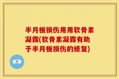 半月板损伤用用软骨素凝露(软骨素凝露有助于半月板损伤的修复)
